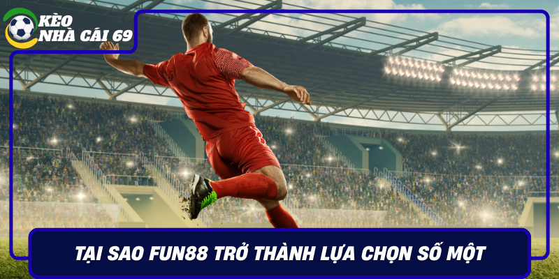 Tai Sao Fun88 Tro Thanh Lua Chon So Mot Cua Nguoi Choi Ca Cuoc